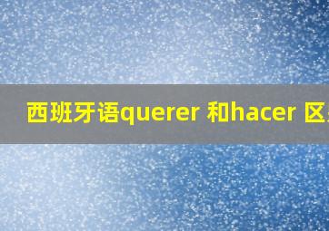 西班牙语querer 和hacer 区别